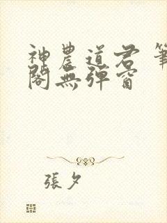 神农道君 笔趣阁无弹窗