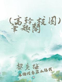 (高干,校园)笔趣阁