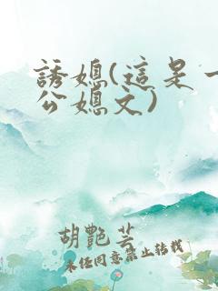 诱媳(这是一篇公媳文) 诱媳(这是一篇公媳文)