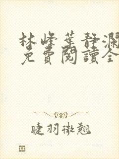 林峰叶静澜小说免费阅读全文无弹窗