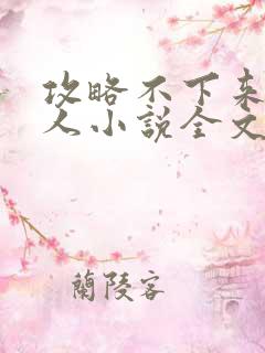 攻略不下来的男人小说全文免费阅读