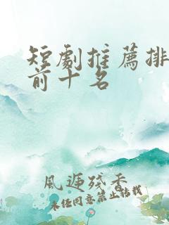 短剧推荐排行榜前十名