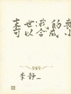 末世:我的丧尸可以合成 小说 末世:我的丧尸可以合成 小说