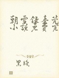 朝雪录秦莞燕迟小说免费完整版txt
