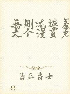 无删减遮羞韩漫大全漫画免费 无删减遮羞韩漫大全漫画免费