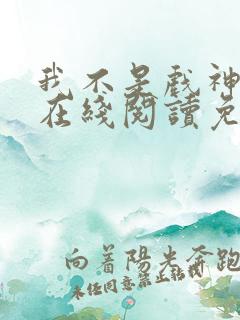 我不是戏神小说在线阅读免费笔趣阁无弹窗