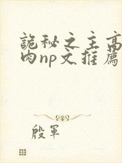 诡秘之主高h啪肉np文推荐