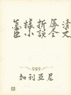 怎样折辱清冷权臣小说全文免费阅读