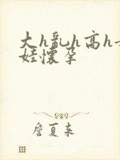 大h乱h高h女娃怀孕