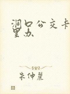 洞口公交卡在哪里办 洞口公交卡在哪里办