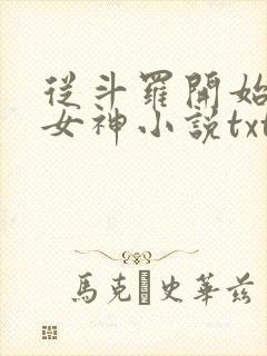 从斗罗开始俘获女神小说txt下载全集 从斗罗开始俘获女神小说txt下载全集