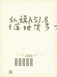 红旗h51.8t落地价多少钱呀