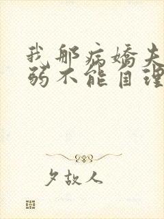 我那病娇夫君柔弱不能自理全文在线阅读