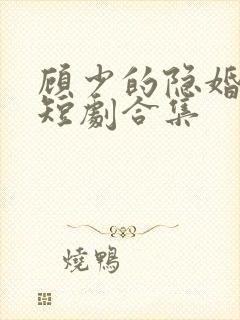 顾少的隐婚罪妻短剧合集
