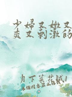 少妇又嫩又紧又爽又刺激的