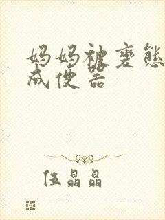 妈妈被变态调教成便器