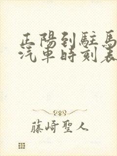 正阳到驻马店的汽车时刻表 正阳到驻马店的汽车时刻表