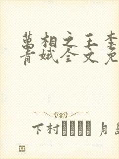 万相之王李洛姜青娥全文免费 万相之王李洛姜青娥全文免费
