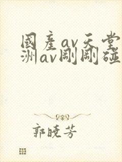 国产av天堂亚洲av刚刚碰
