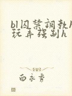 bl囚禁调教h玩弄强制h