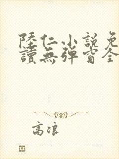 陆仁小说免费阅读无弹窗全文