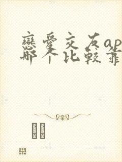 恋爱交友app哪个比较靠谱