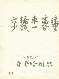 六桥车高速费多少钱一公里