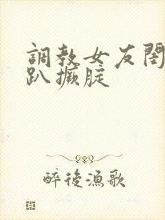 调教女友闺蜜跪趴撅腚