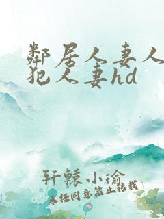 邻居人妻人公侵犯人妻hd 邻居人妻人公侵犯人妻hd