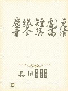 尘缘短剧免费观看全集高清