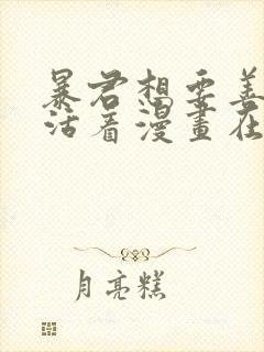 暴君想要善良地活着漫画在哪看