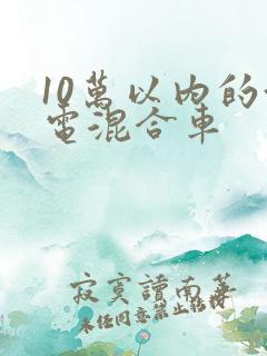 10万以内的油电混合车