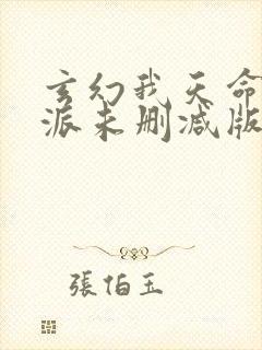 玄幻我天命大反派未删减版 玄幻我天命大反派未删减版