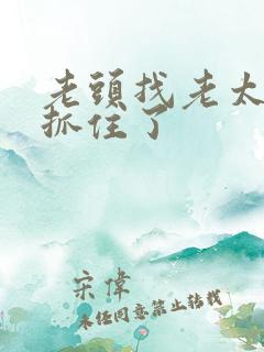 老头找老太太被抓住了 老头找老太太被抓住了