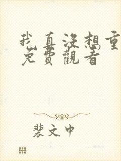 我真没想重漫画免费观看 我真没想重漫画免费观看