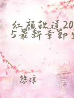 红颜政道2025最新章节更新 红颜政道2025最新章节更新