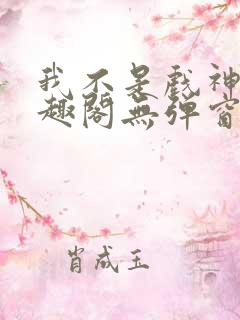 我不是戏神新笔趣阁无弹窗