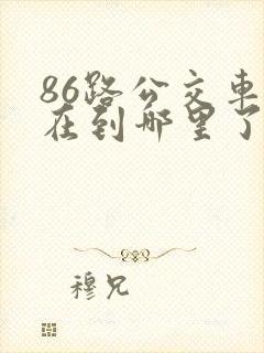 86路公交车现在到哪里了