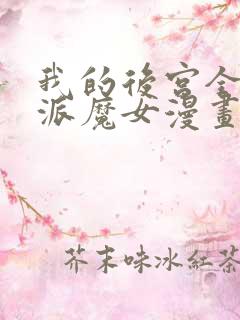 我的后宫全是反派魔女漫画免费观看,下拉式