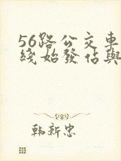 56路公交车路线始发站与终点站