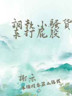 调教小骚货撅起来打屁股