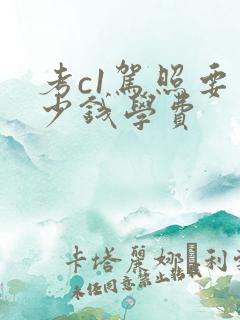 考c1驾照要多少钱学费