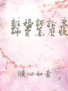 离婚诉讼案的律师费怎么收费的 离婚诉讼案的律师费怎么收费的
