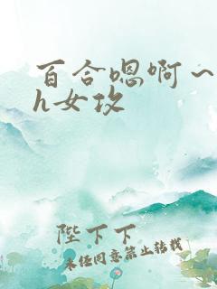 百合嗯啊～好猛h女攻