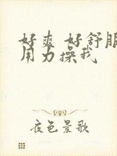 好爽 好舒服 用力操我