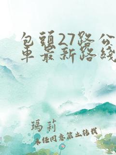 包头27路公交车最新路线和时间
