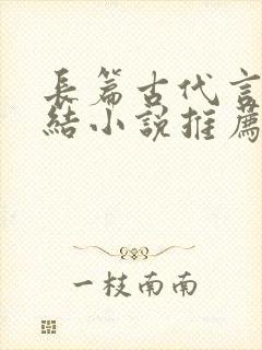长篇古代言情完结小说推荐