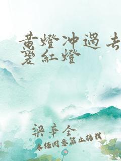 黄灯冲过去一半变红灯