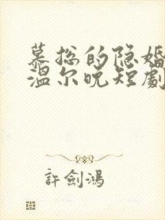 慕总的隐婚罪妻温尔晚短剧