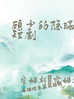 顾少的隐瞒罪妻短剧 顾少的隐瞒罪妻短剧